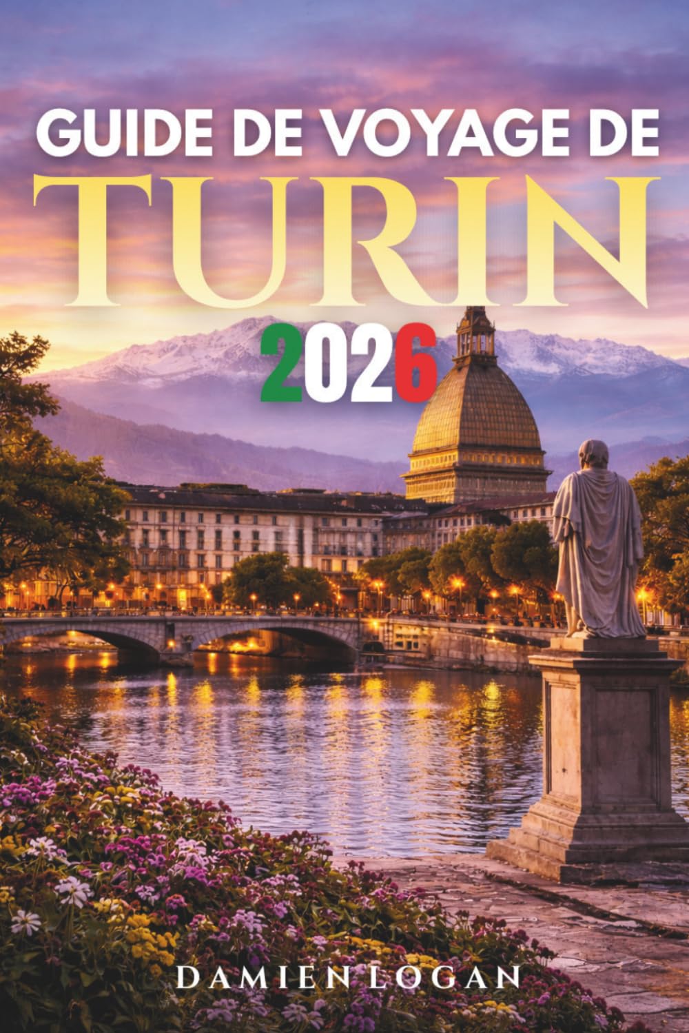 GUIDE DE VOYAGE DE TURIN 2026: Un guide complet pour découvrir les secrets, les saveurs et les recoins cachés de l'élégante ville d'Italie