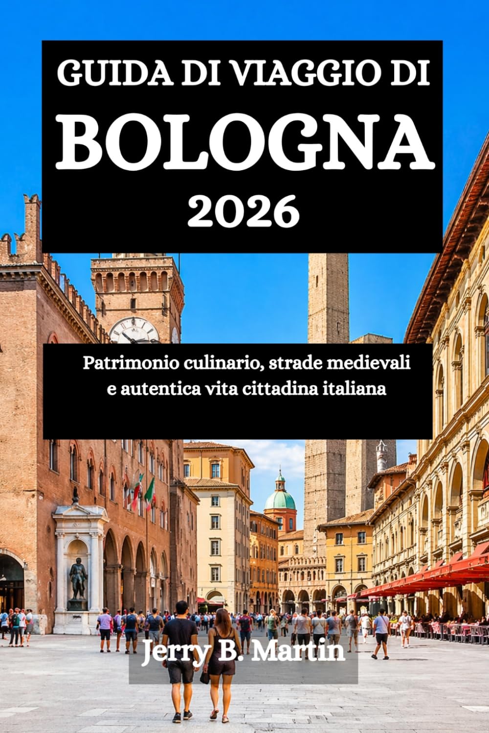 GUIDA DI VIAGGIO DI BOLOGNA 2026: Patrimonio culinario, strade medievali e autentica vita cittadina italiana