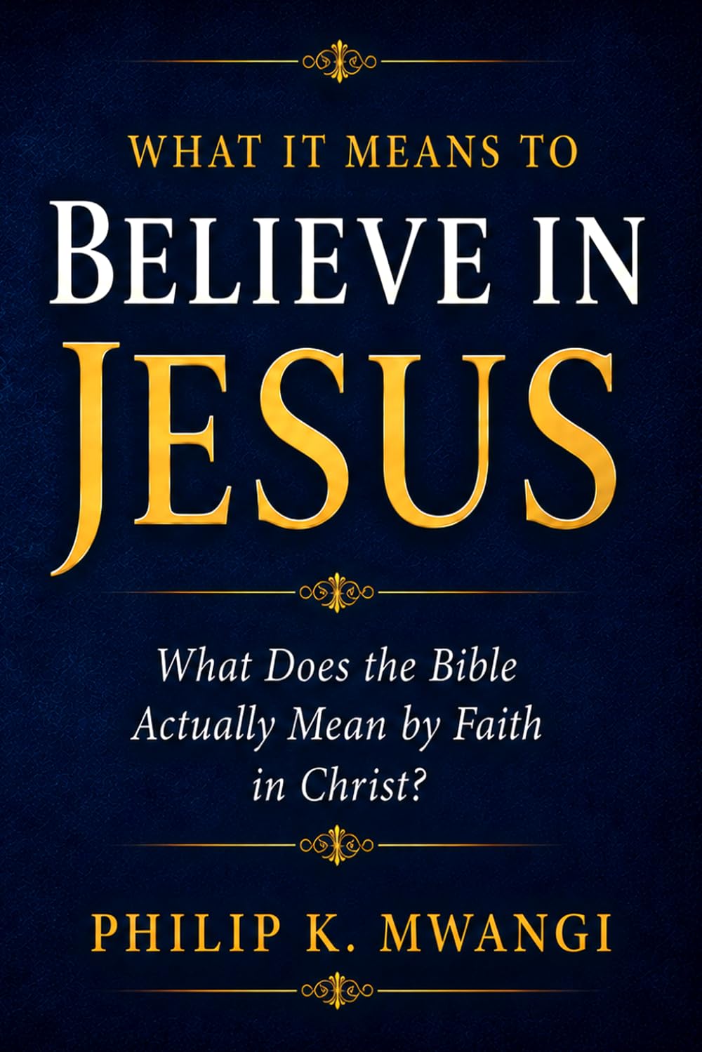 WHAT IT MEANS TO BELIEVE IN JESUS: What Does the Bible Actually Mean by Faith in Christ? (The Foundations of Order)