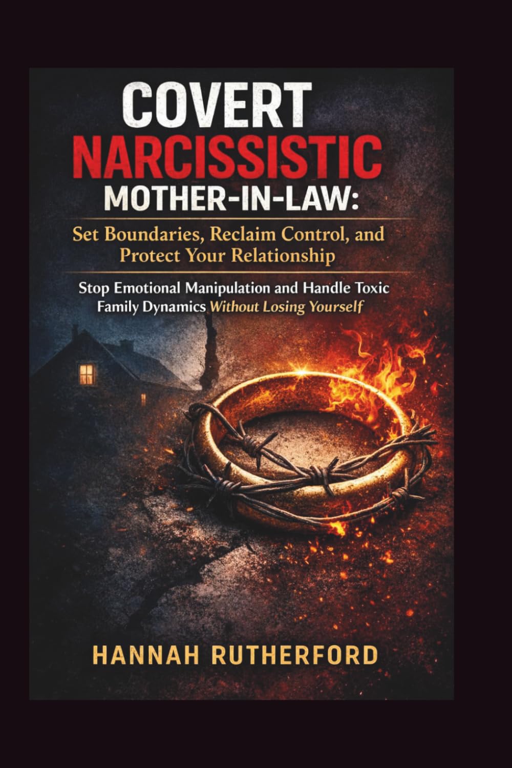 COVERT NARCISSISTIC MOTHER-IN-LAW: Set Boundaries, Reclaim Control, and Protect Your Relationship: Stop Emotional Manipulation and Handle Toxic Family Dynamics Without Losing Yourself