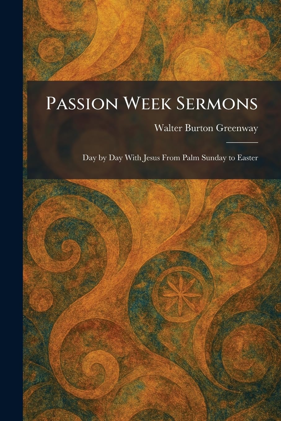 Passion Week Sermons: Day by Day With Jesus From Palm Sunday to Easter