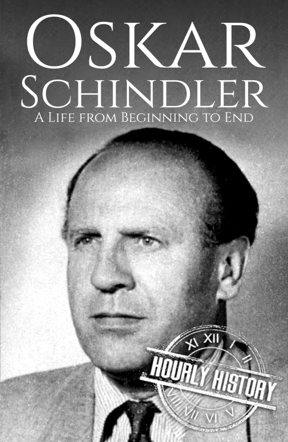 Oskar Schindler: A Life from Beginning to End (World War 2 Biographies)