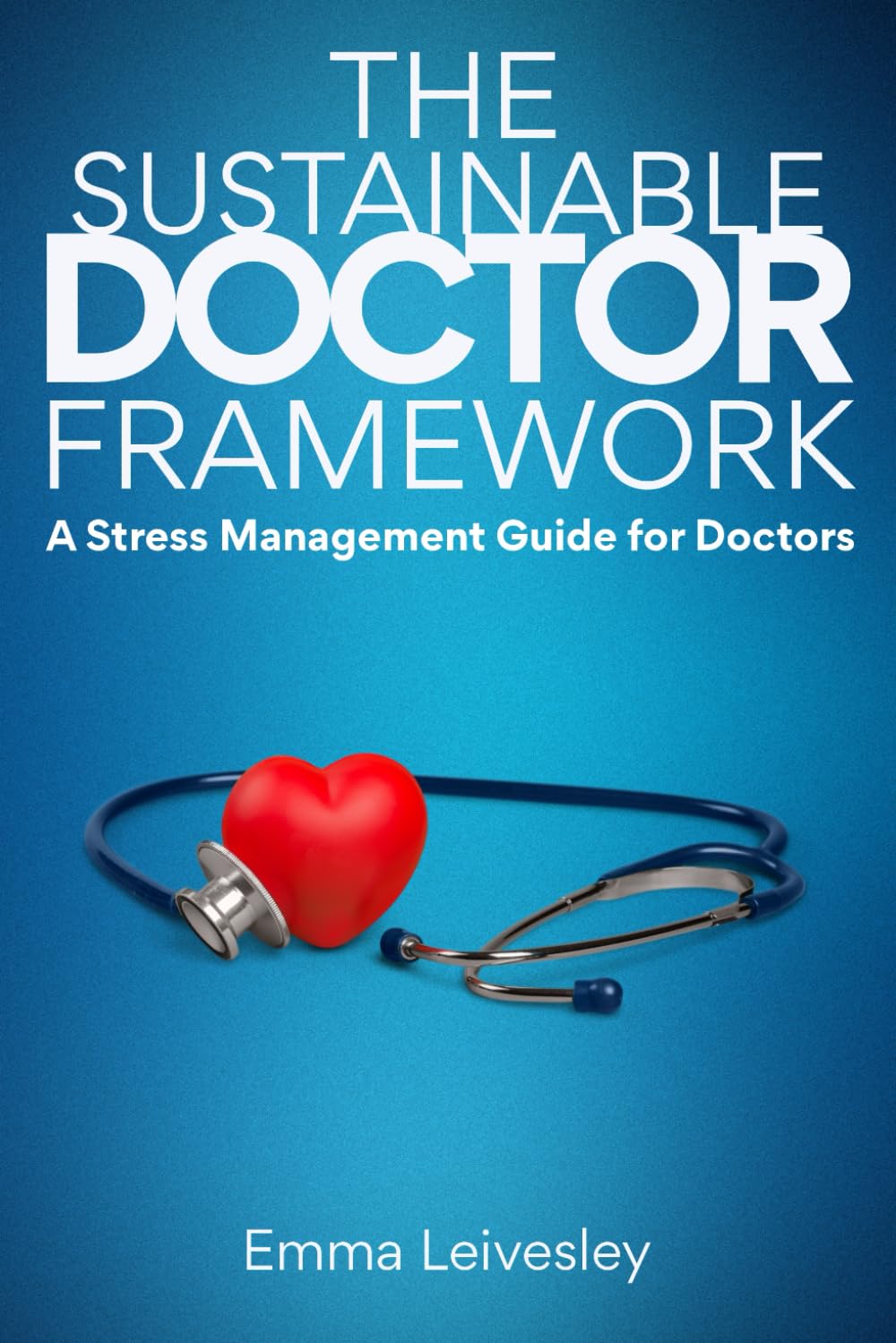The Sustainable Doctor Framework: A Stress Management Guide For Doctors