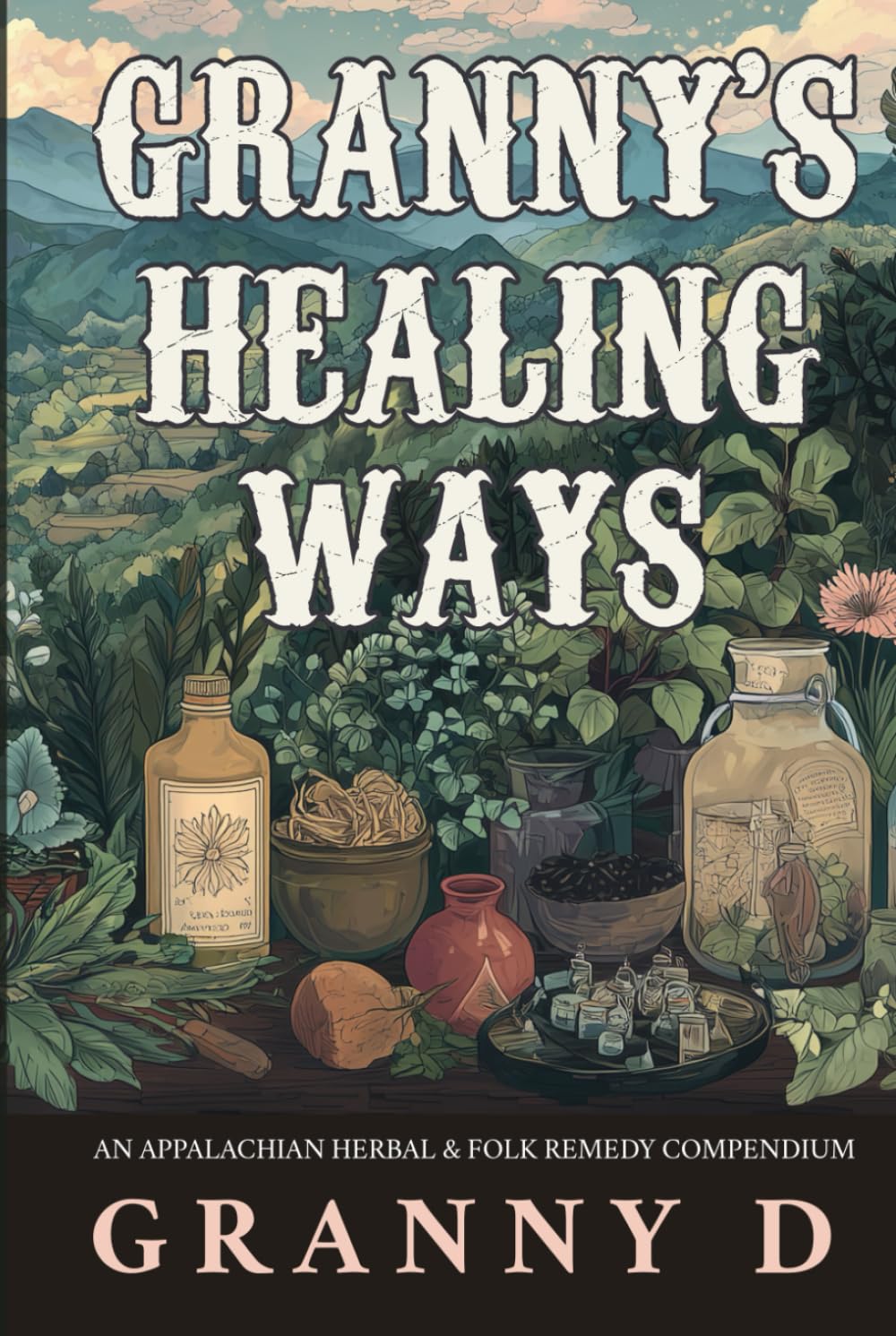 GRANNY’S HEALING WAYS: AN APPALACHIAN HERBAL & FOLK REMEDY COMPENDIUM