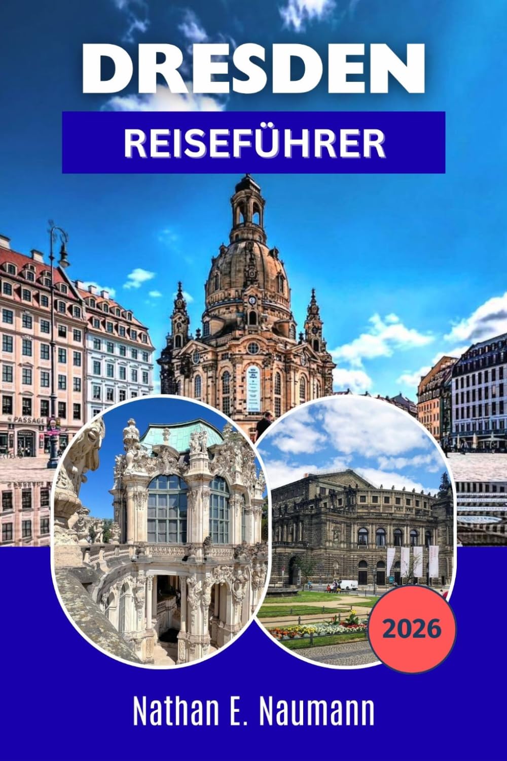 DRESDEN REISEFÜHRER 2026: Ein Reiseführer zur Erkundung der barocken Hauptstadt Sachsens mit Reiserouten, Museumseinblicken, malerischen Flussspaziergängen und Spartipps.