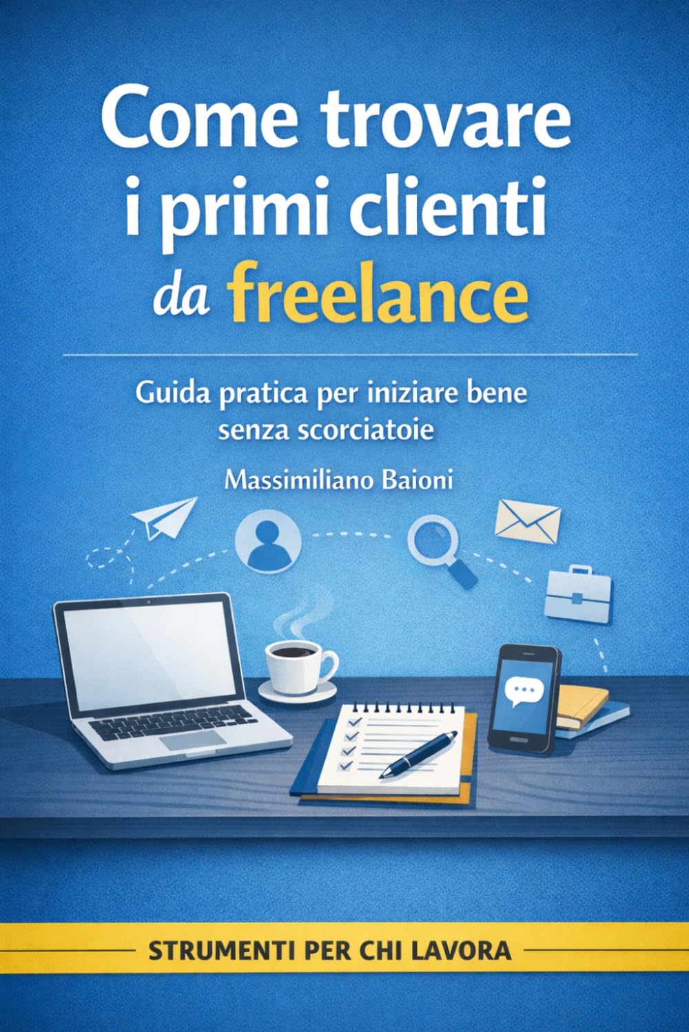Come trovare i primi clienti da freelance: Guida pratica per iniziare bene senza scorciatoie (Strumenti per chi lavora)