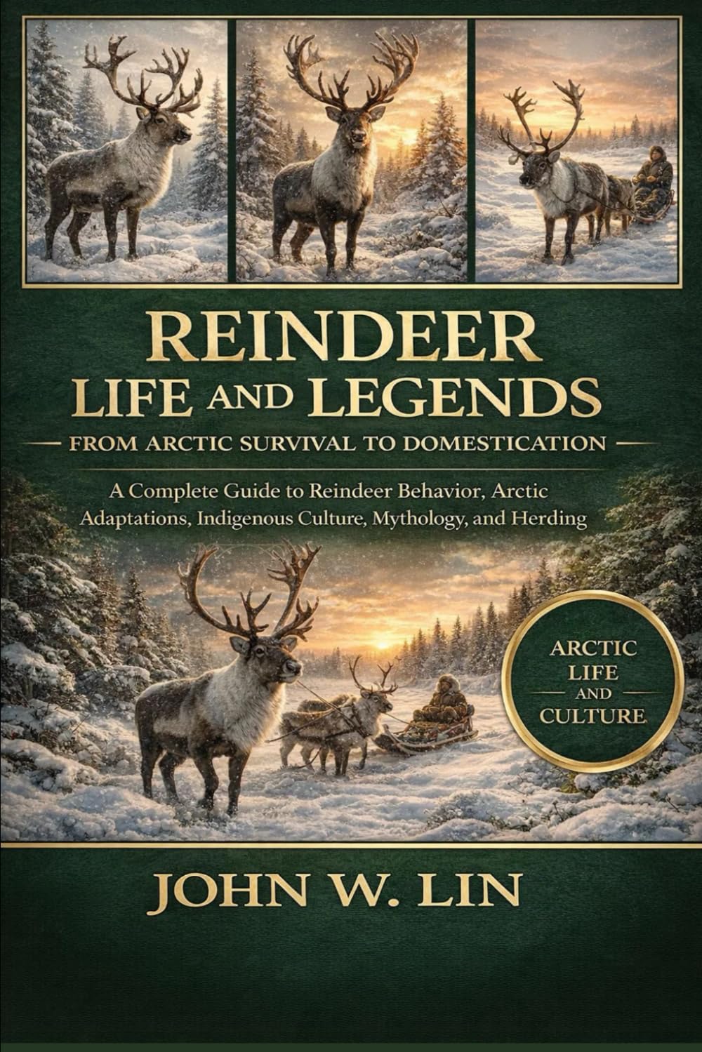 REINDEER LIFE AND LEGENDS: FROM ARCTIC SURVIVAL TO DOMESTICATION: A Complete Guide to Reindeer Behavior, Arctic Adaptations, Indigenous Culture, Mythology, and Modern Herding.