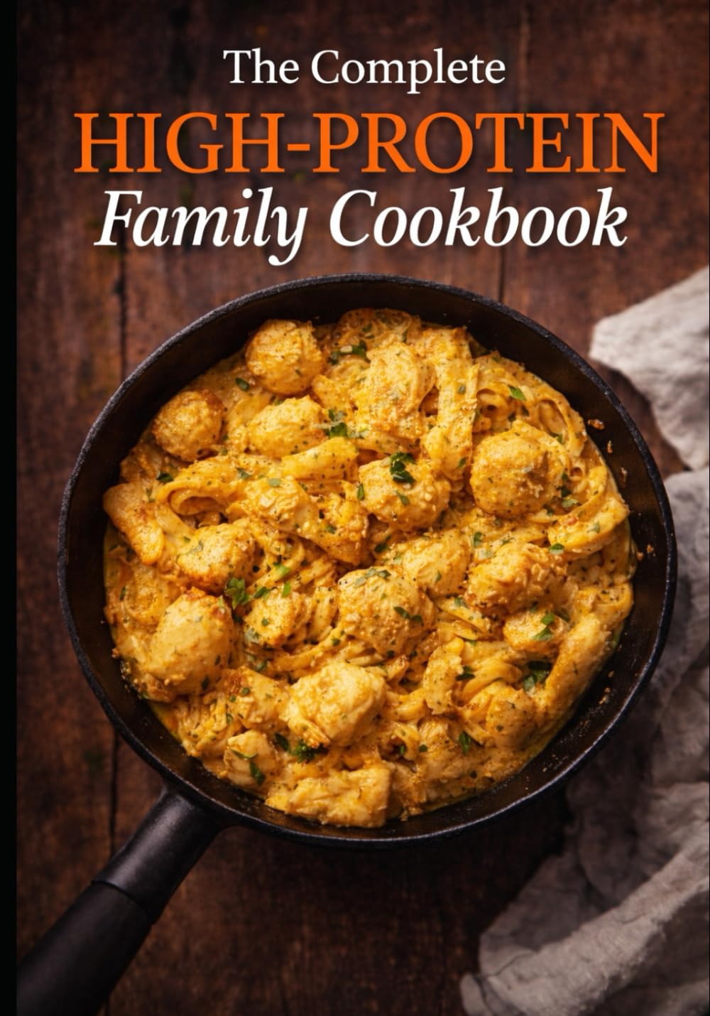 The Complete High-Protein Family Cookbook: Easy Everyday Meals, Quick Dinners, Simple Breakfasts and Healthy Recipes for Busy Families