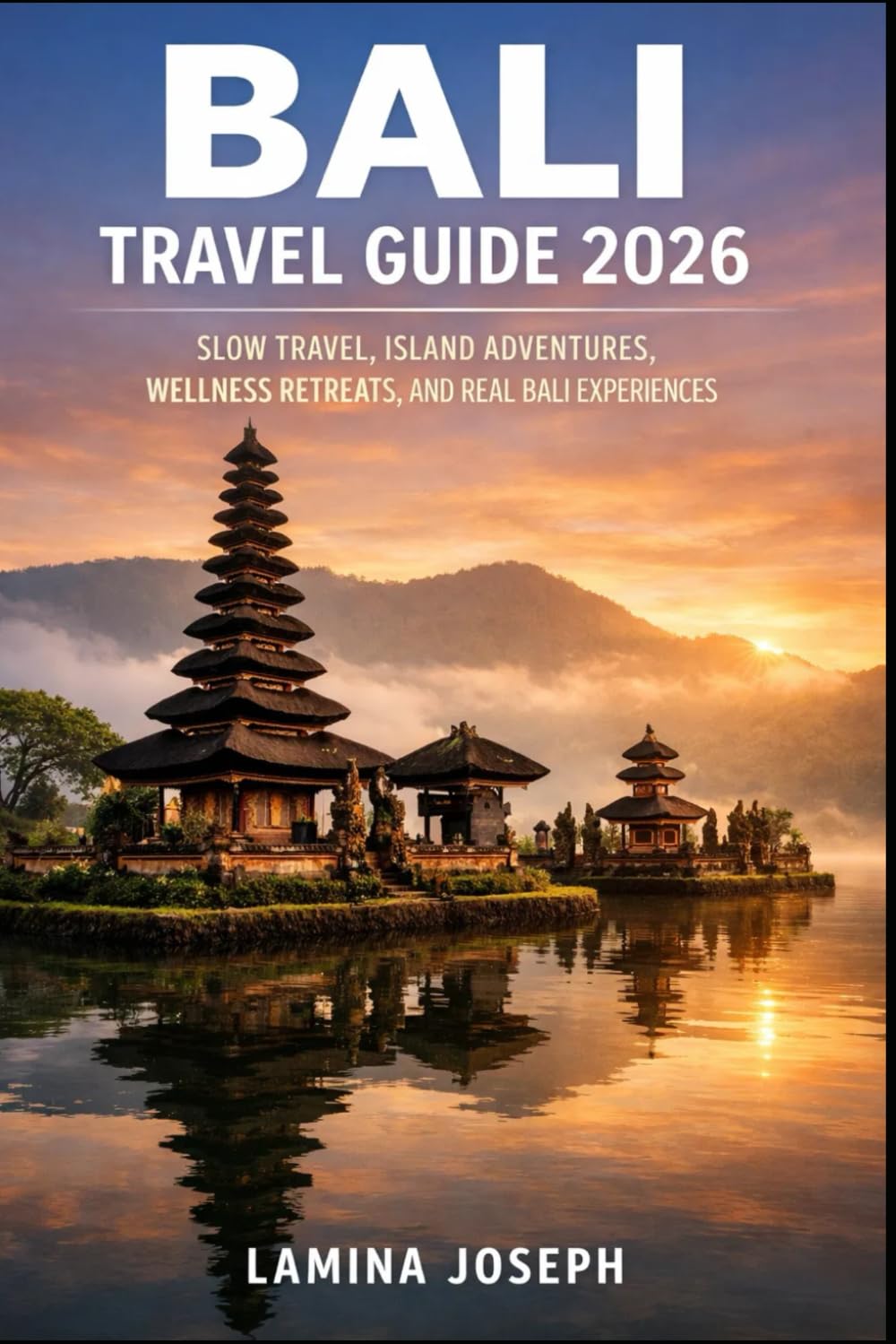 BALI TRAVEL GUIDE 2026: SLOW TRAVEL, ISLAND ADVENTURES, WELLNESS RETREATS, AND REAL BALI EXPERIENCES (BEYOND THE SUMMIT)