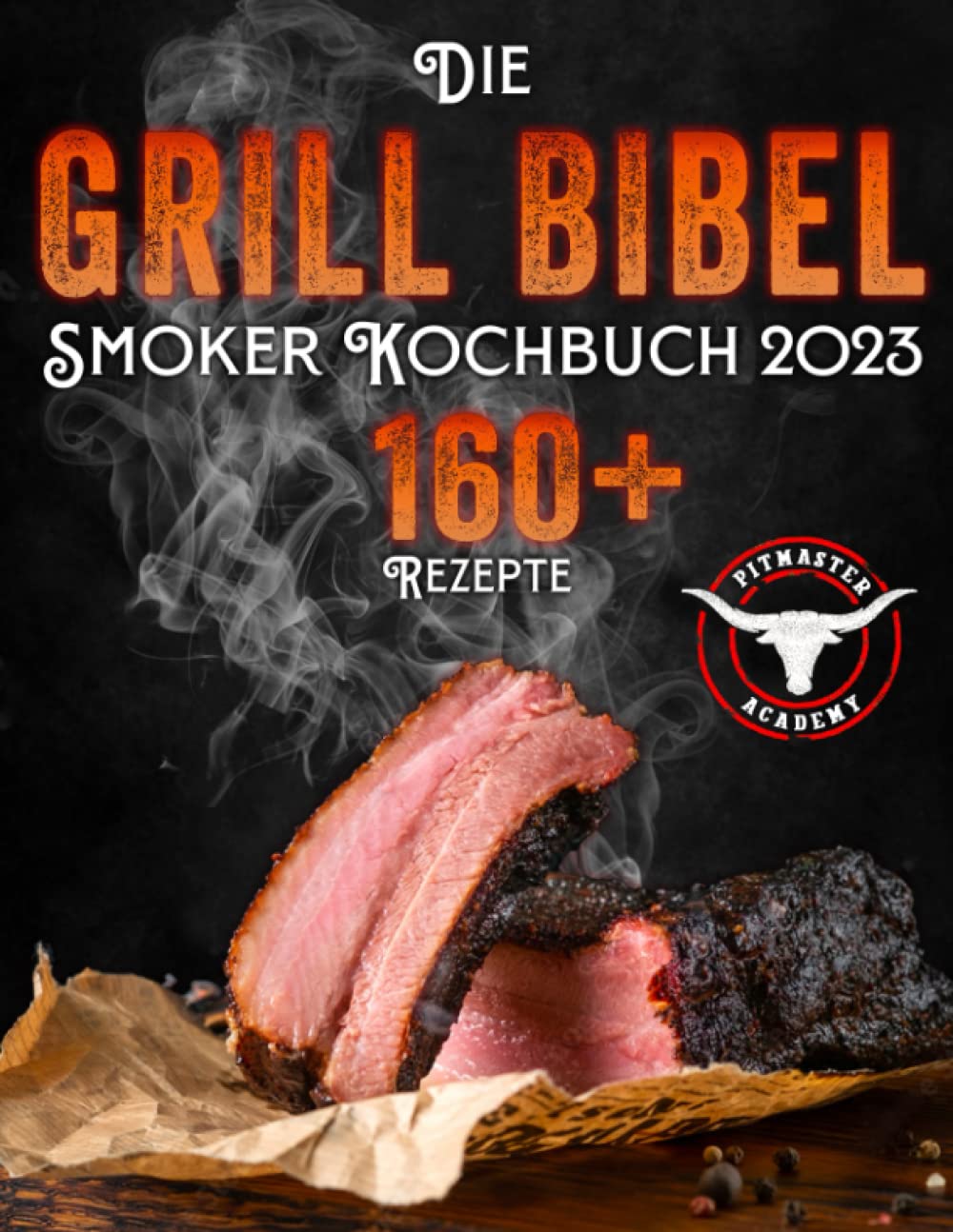 Die Grill-Bibel • Smoker Kochbuch: zarte & saftige Grillrezepte um ein Grillmeister zu werden | Entdecken Sie das Geheimnis des perfekten Texas BBQ und begeistern Sie Ihre Gäste