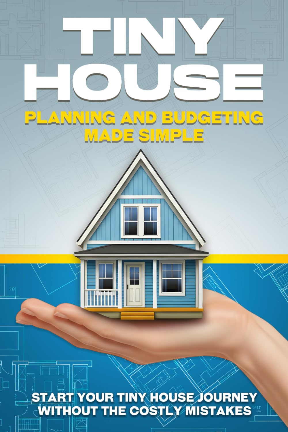 Tiny House Planning and Budgeting Made Simple: Start your Tiny House Journey Without the Costly Mistakes (Tiny Home)