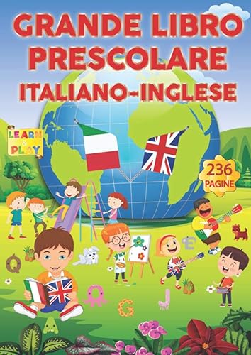 Grande Libro Prescolare Italiano-Inglese: 2 Libri in 1, 236 Pagine: Alfabeto, Numeri, Parole, Forme, Enigmistica, Unisci i Puntini, Labirinti, Trova le Differenze, Colora i Disegni Italiano-Inglese
