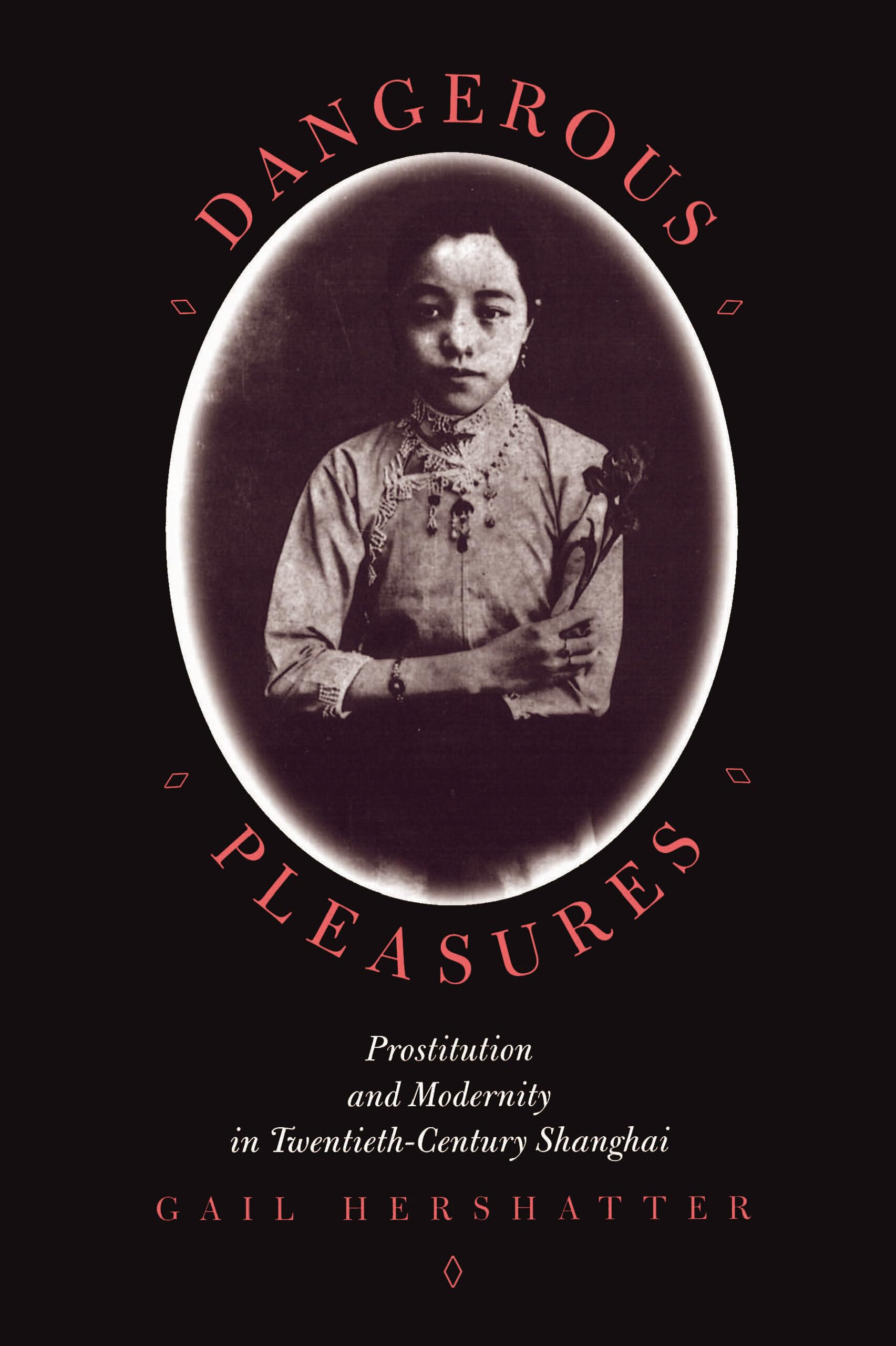 Dangerous Pleasures: Prostitution and Modernity in Twentieth-Century Shanghai (Philip E.Lilienthal Books)