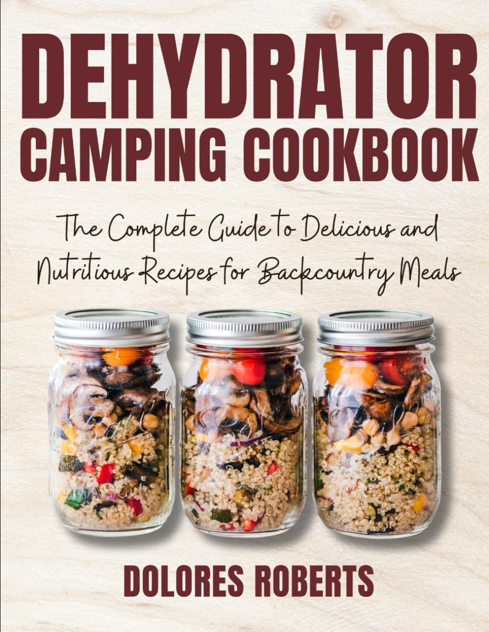 Dehydrator Camping Cookbook: The Complete Guide to Delicious and Nutritious Recipes for Backcountry Meals