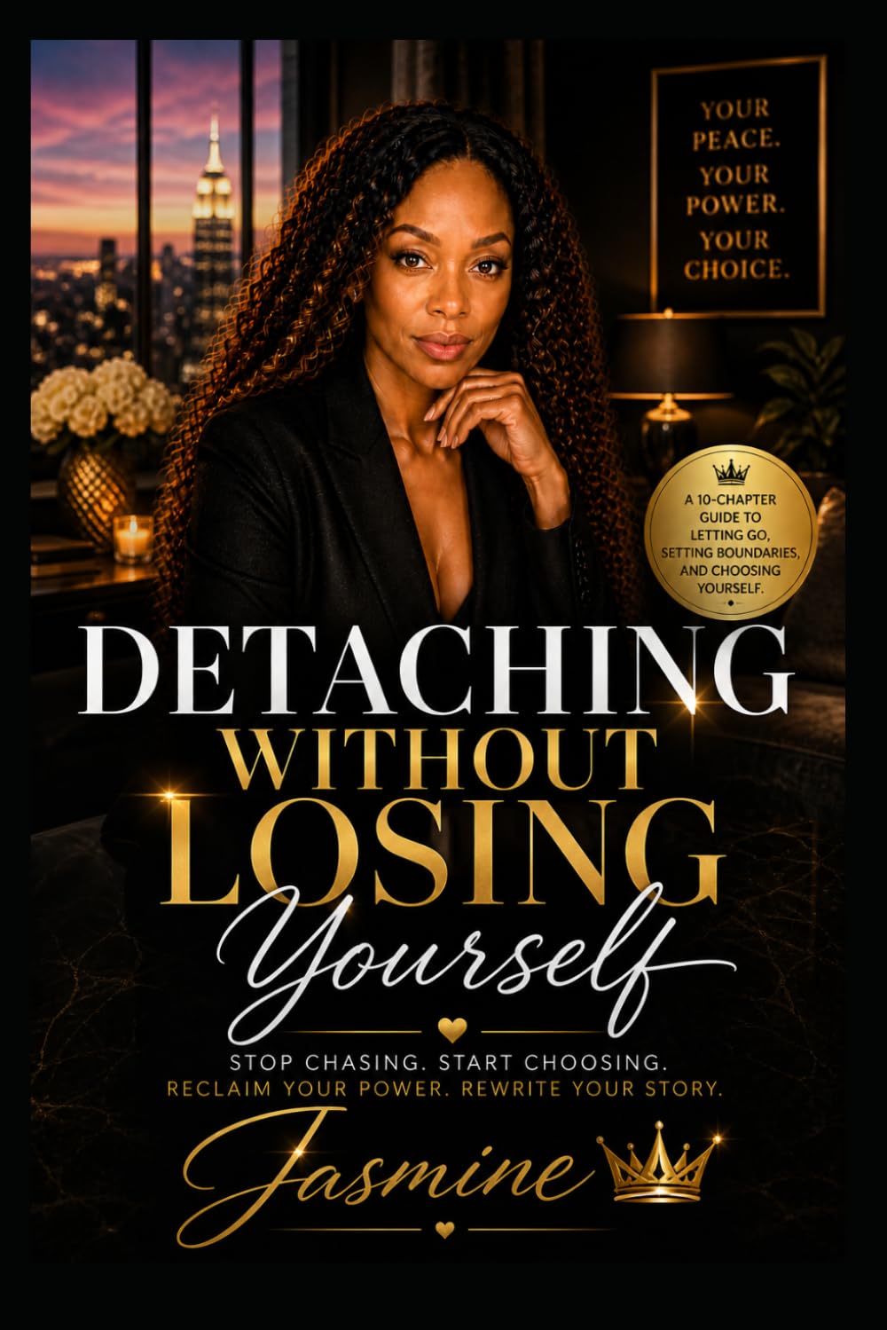 Detaching Without Losing Yourself: A 10-Chapter Guide to Reclaiming Your Power, Letting Go Without Guilt, and Choosing Yourself Fully