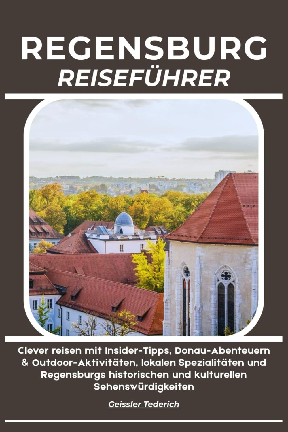 REGENSBURG REISEFÜHRER: Clever reisen mit Insider-Tipps, Donau-Abenteuern & Outdoor-Aktivitäten, lokalen Spezialitäten und Regensburgs historischen und kulturellen Sehenswürdigkeiten