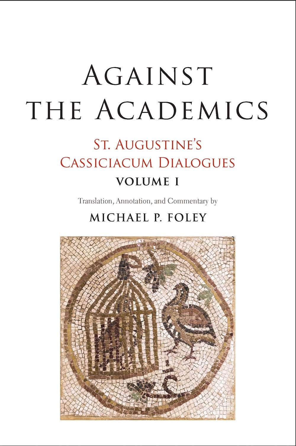 Against the Academics: St. Augustine's Cassiciacum Dialogues, Volume 1 (Volume 1)