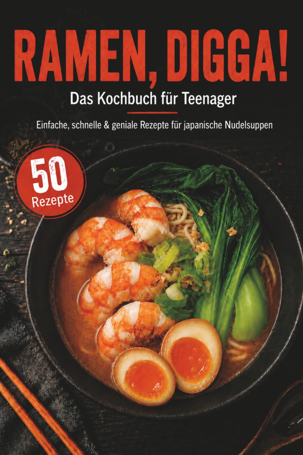 RAMEN, DIGGA! Das Kochbuch für Teenager: 50 einfache, schnelle & geniale Rezepte für japanische Nudelsuppen