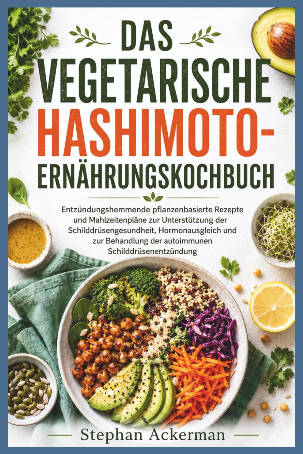 DAS VEGETARISCHE HASHIMOTO-ERNÄHRUNGSKOCHBUCH: Entzündungshemmende Pflanzenbasierte Rezepte Und Mahlzeitenpläne Zur Unterstützung Der ... Der Autoimmunen Schilddrüsenentzündung