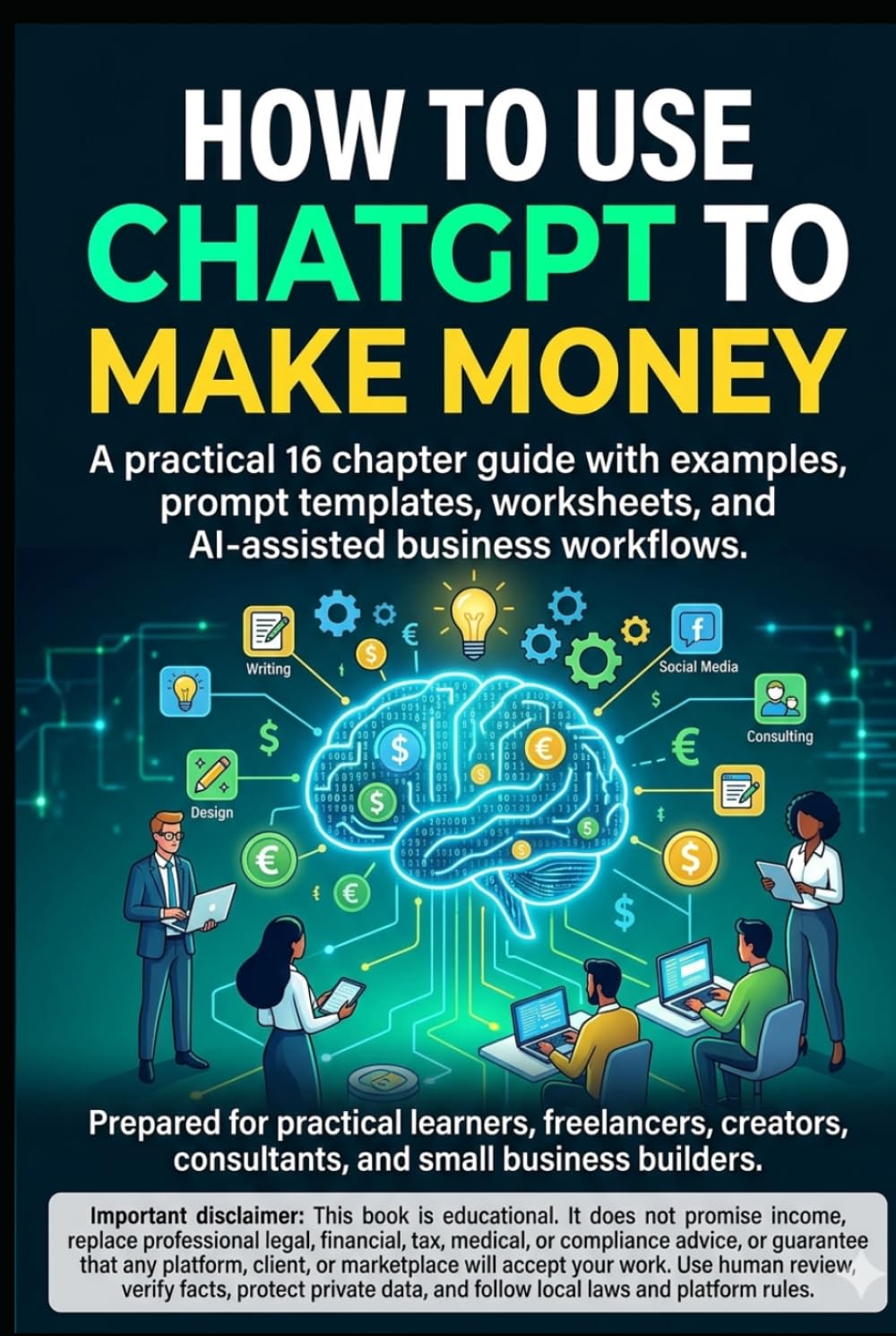 How to Use ChatGPT to Make Money: A practical 16 chapter guide with examples, prompt templates, worksheets, and AI-assisted business workflows.