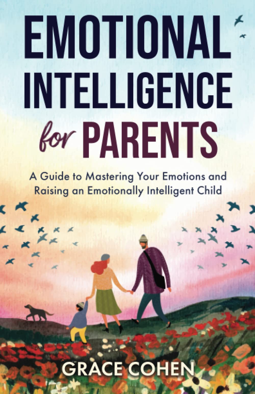 Emotional Intelligence for Parents: A Guide to Mastering Your Emotions and Raising an Emotionally Intelligent Child