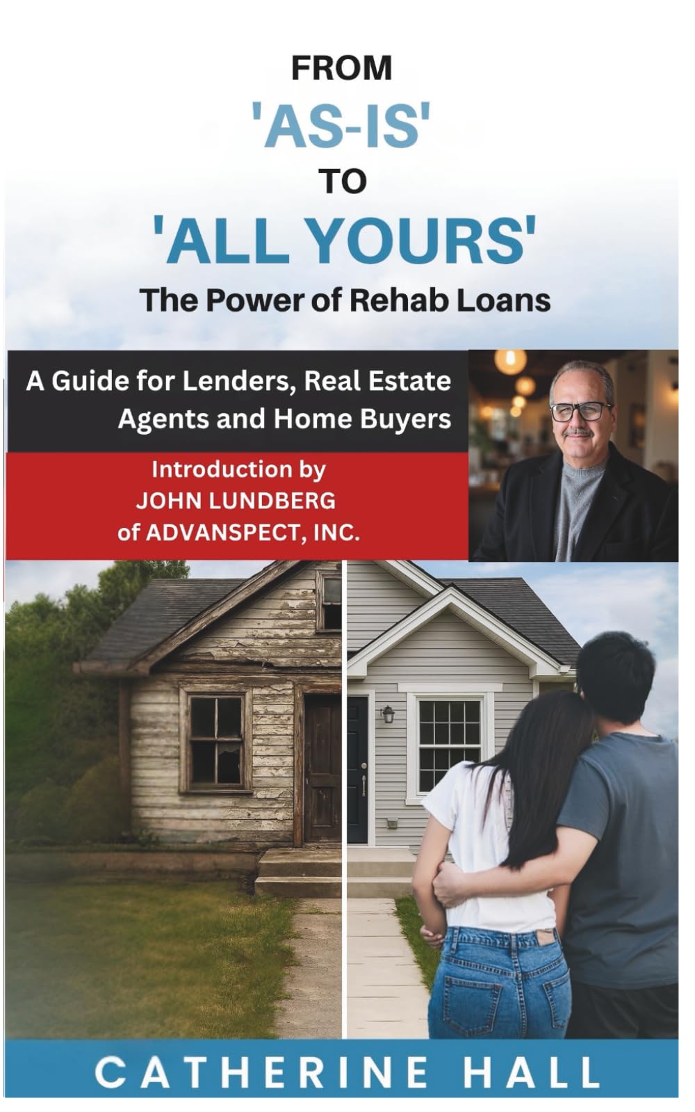 From "As Is" to "All Yours" The Power of Rehab Loans: A Guide for Lenders, Real Estate Agents, and Home Buyers