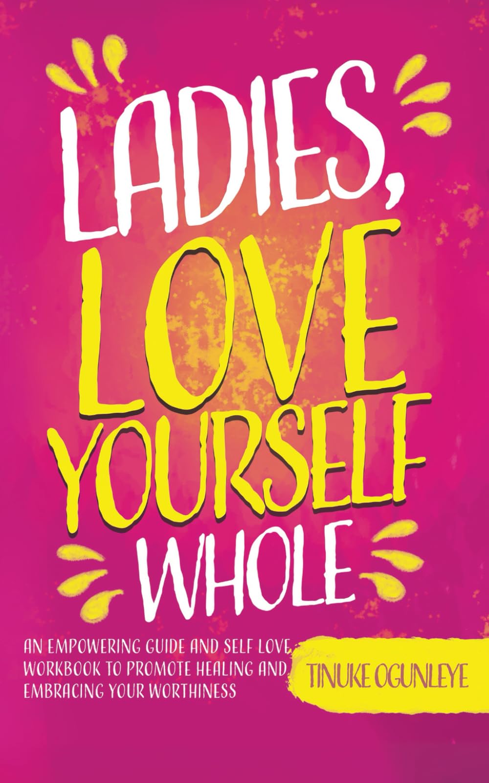 Ladies, Love Yourself Whole: An Empowering Guide and Self Love Workbook to Promote Healing and Embracing Your Worthiness