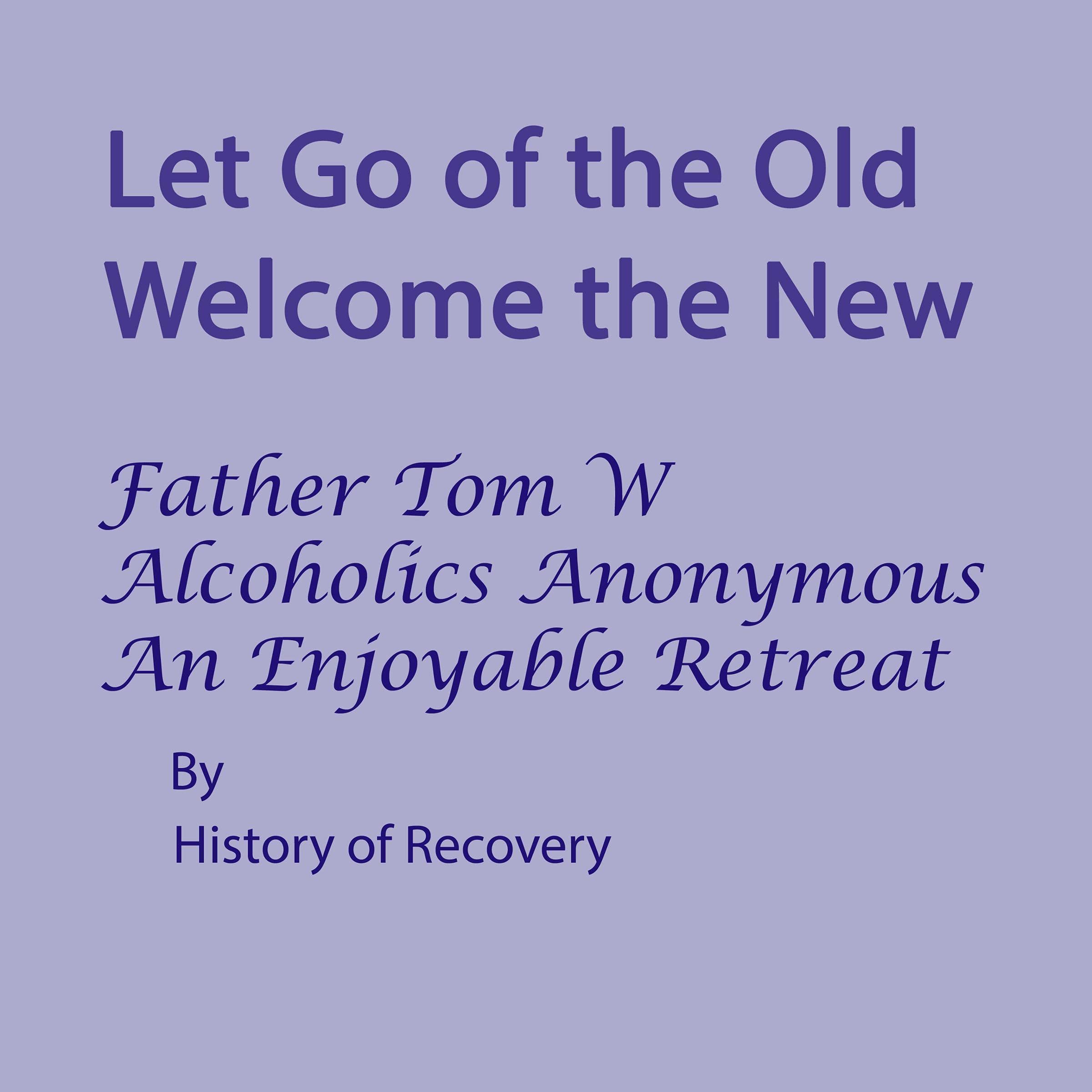 Let Go of the Old Welcome the New Father Tom W Alcoholics Anonymous An Enjoyable Retreat
