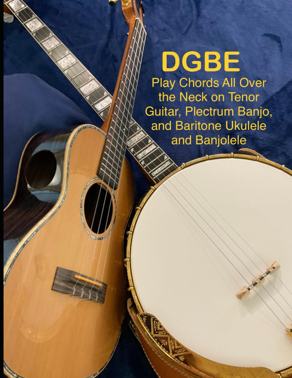 DGBE: Play Chords All Over the Neck on Tenor Guitar, Plectrum Banjo, and Baritone Ukulele and Banjolele