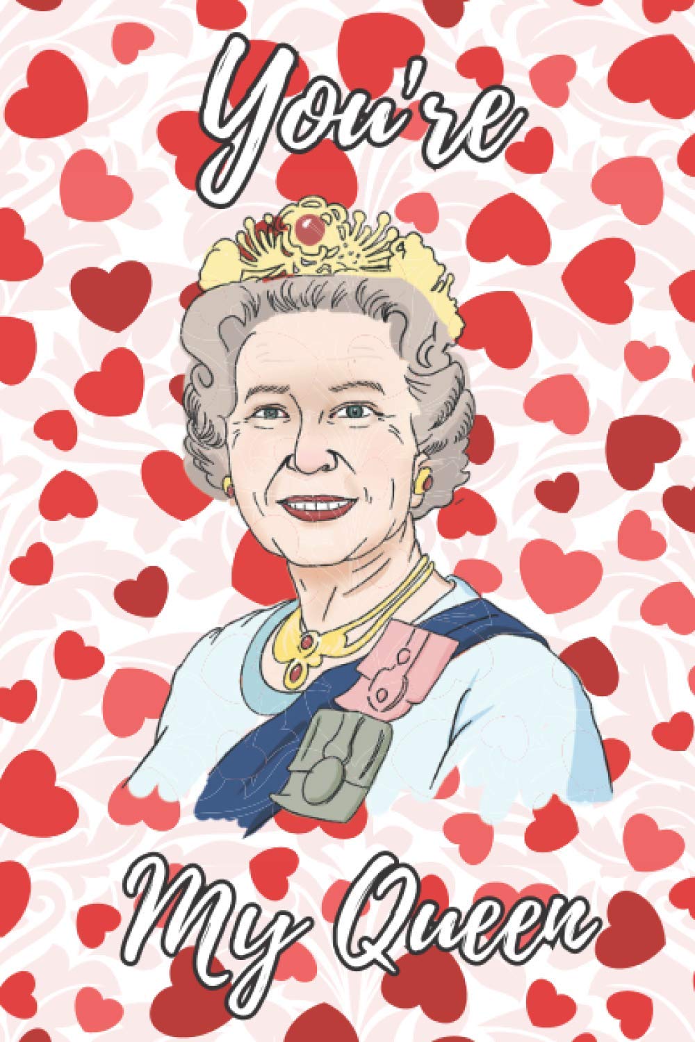 You're My Queen: HM Queen Elizabeth Blank Journal Gift I Great Alternative To A Love Greeting Card I For Men Women Him Her Girlfriend Boyfriend I Rude ... Birthday Valentines Royal Family Gifts