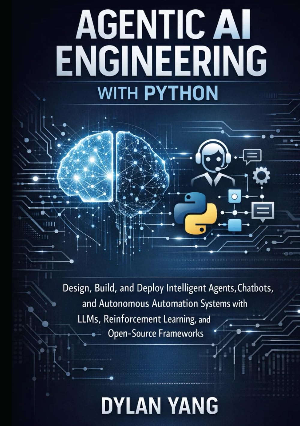 Agentic AI Engineering with Python: Design, Build, and Deploy Intelligent Agents, Chatbots, and Autonomous Automation Systems with LLMs, Reinforcement Learning, and Open-Source Frameworks