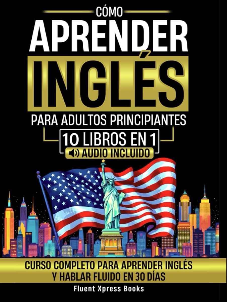 Cómo Aprender Inglés Para Adultos Principiantes - 10 Libros en 1: Curso Completo Para Aprender Inglés y Hablar Fluido en 30 Días [Audio Incluido] (Spanish Edition)