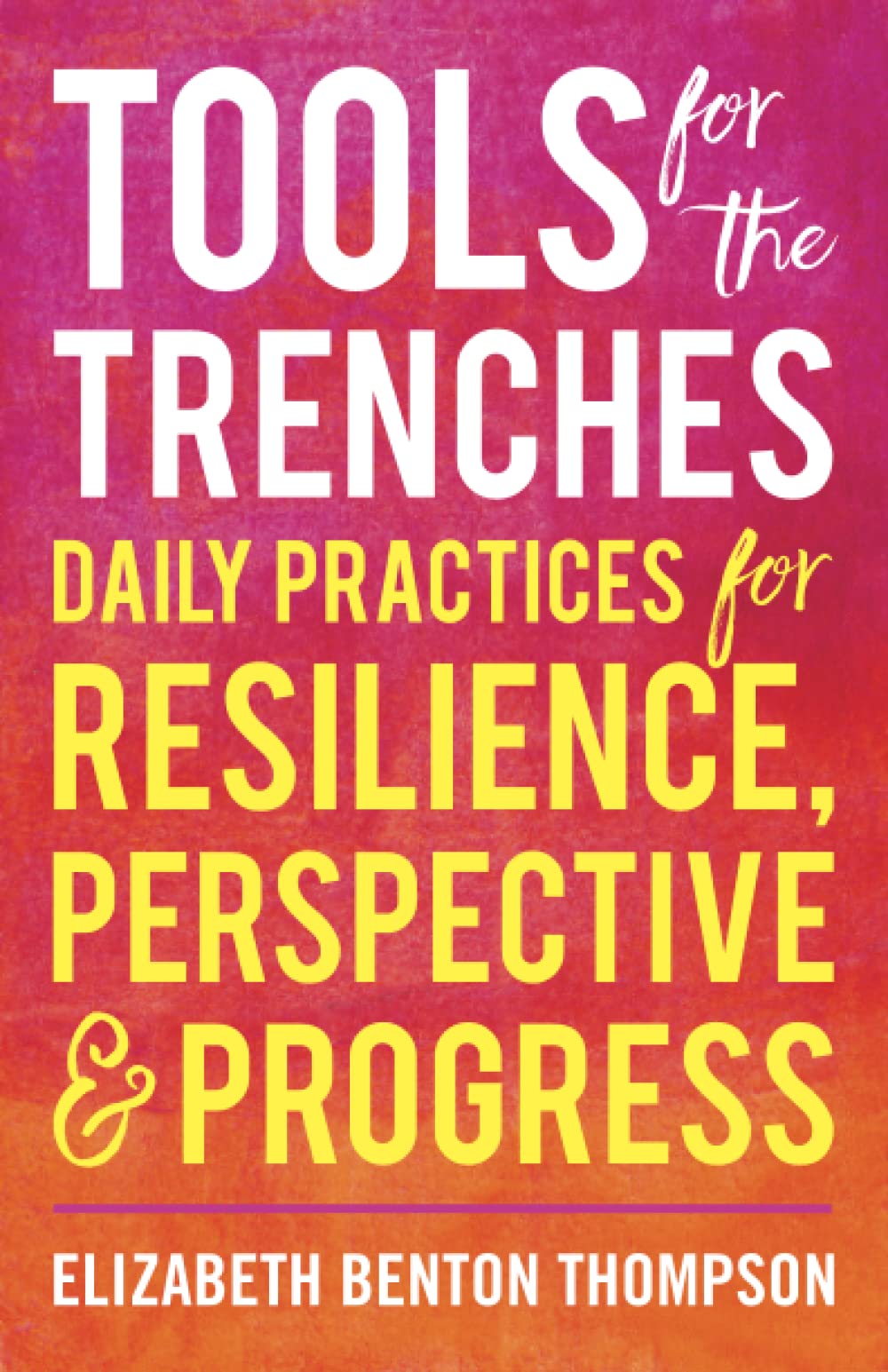Tools for the Trenches: Daily Practices for Resilience, Perspective & Progress