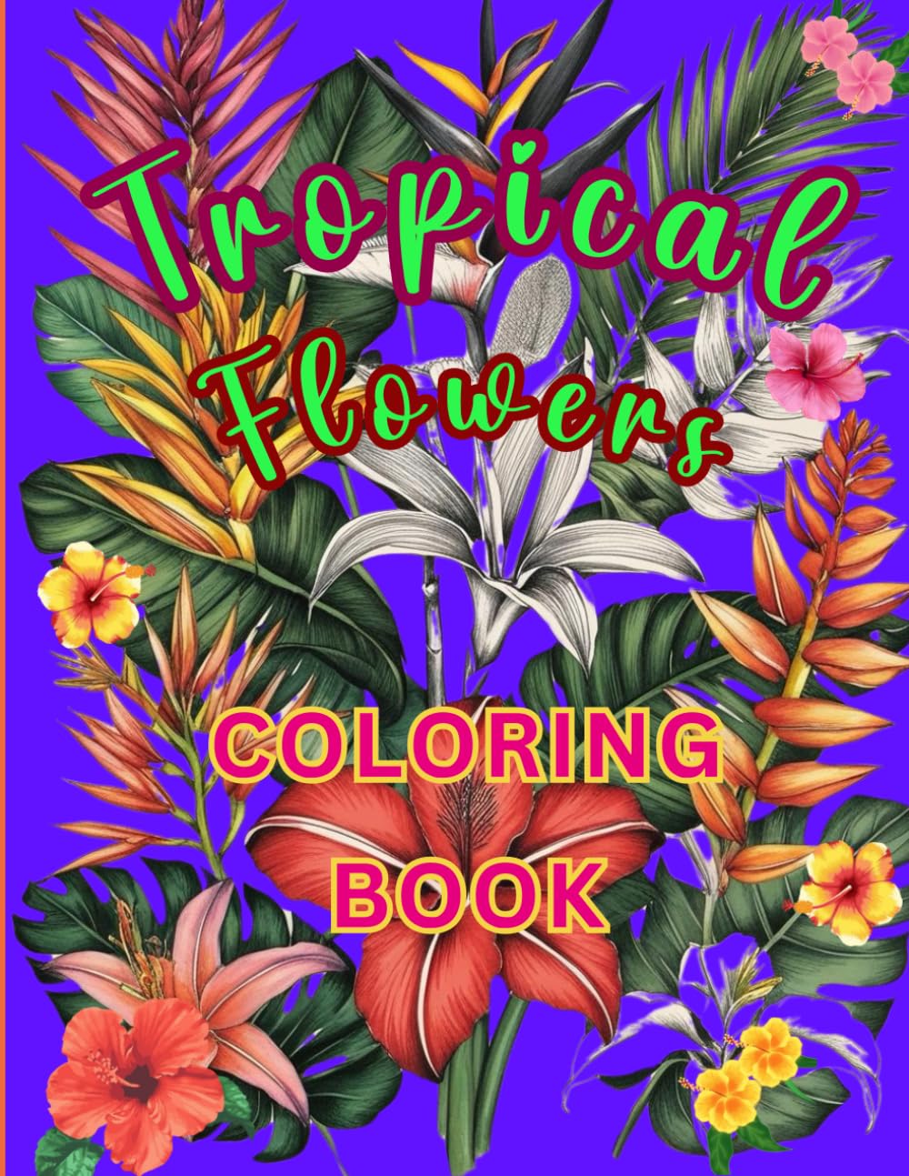 TROPICAL FLOWERS COLORING BOOK: A Botanical Journey through 55 Beautiful Exotic Blooms for Mindfulness Coloring, Stress Relief, and Relaxation. Suitable for Adults and Students.