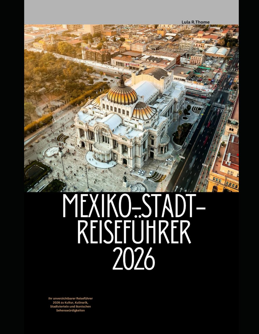 MEXIKO-STADT-REISEFÜHRER 2026: Ihr unverzichtbarer Reiseführer 2026 zu Kultur, Kulinarik, Stadtvierteln und ikonischen Sehenswürdigkeiten (The Global Explorer Travel Guide Series 2026)