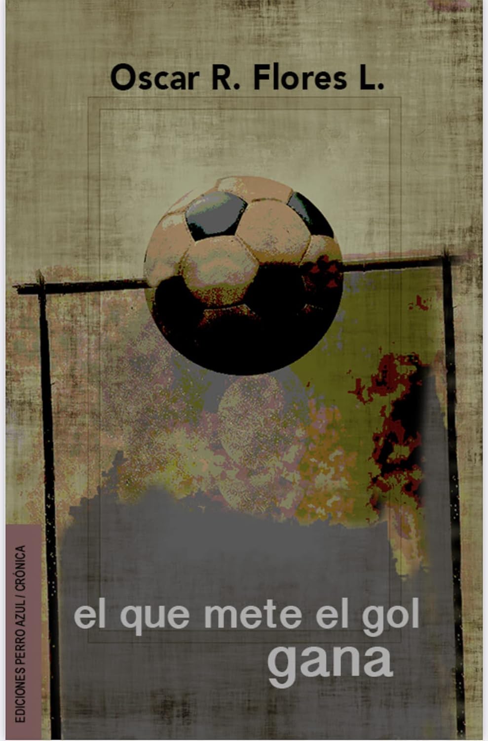 El Que Mete El Gol Gana Relatos y semblanzas del fútbol