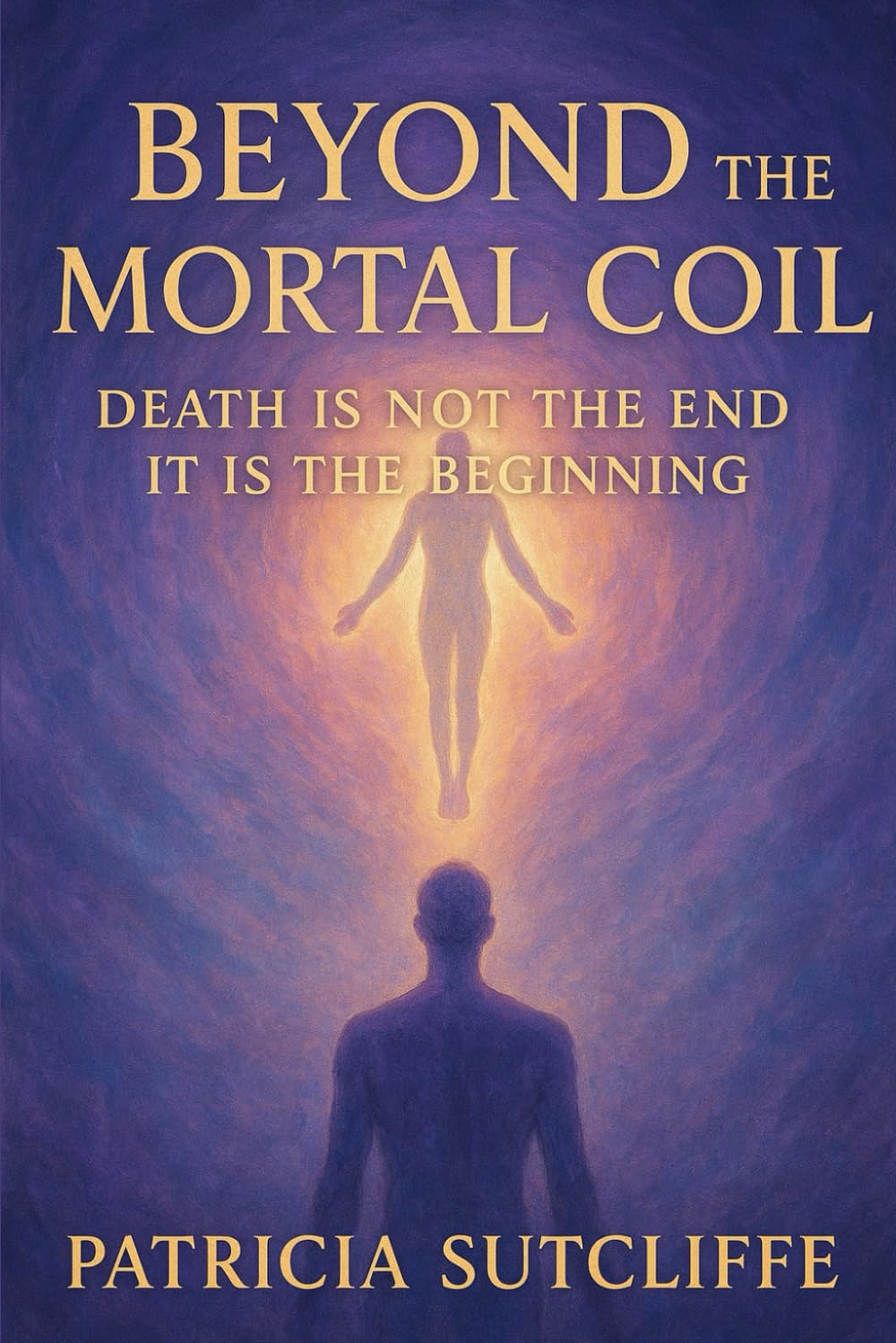 BEYOND THE MORTAL COIL: Death is not the end, It is the beginning
