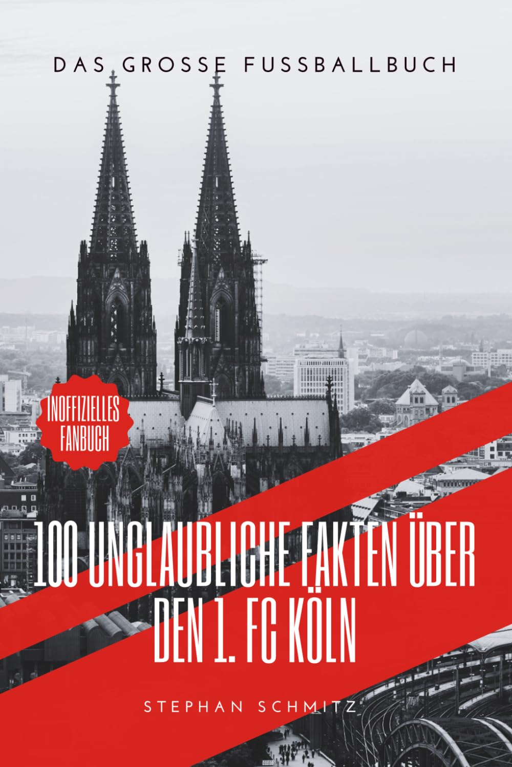 100 Unglaubliche Fakten über den 1. FC Köln: Das große Fussballbuch