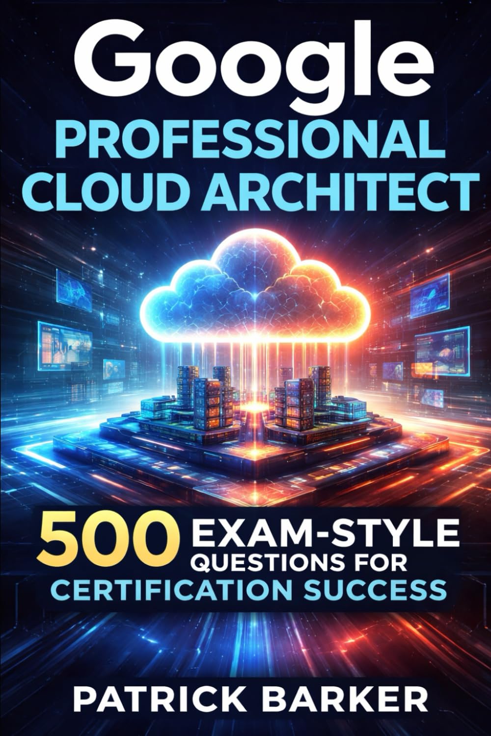 Google Professional Cloud Architect: 500 Exam-Style Questions for Certification Success