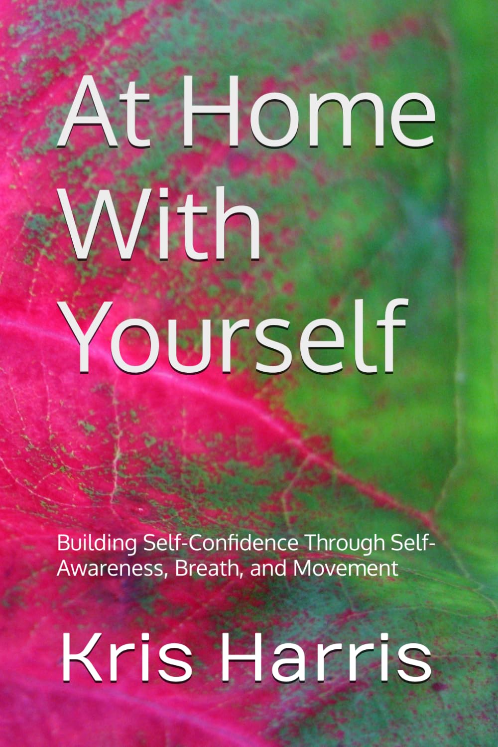 At Home With Yourself: Building Self-Confidence Through Self-Awareness, Breath, and Movement (Healing In Motion/Unstuck Series)