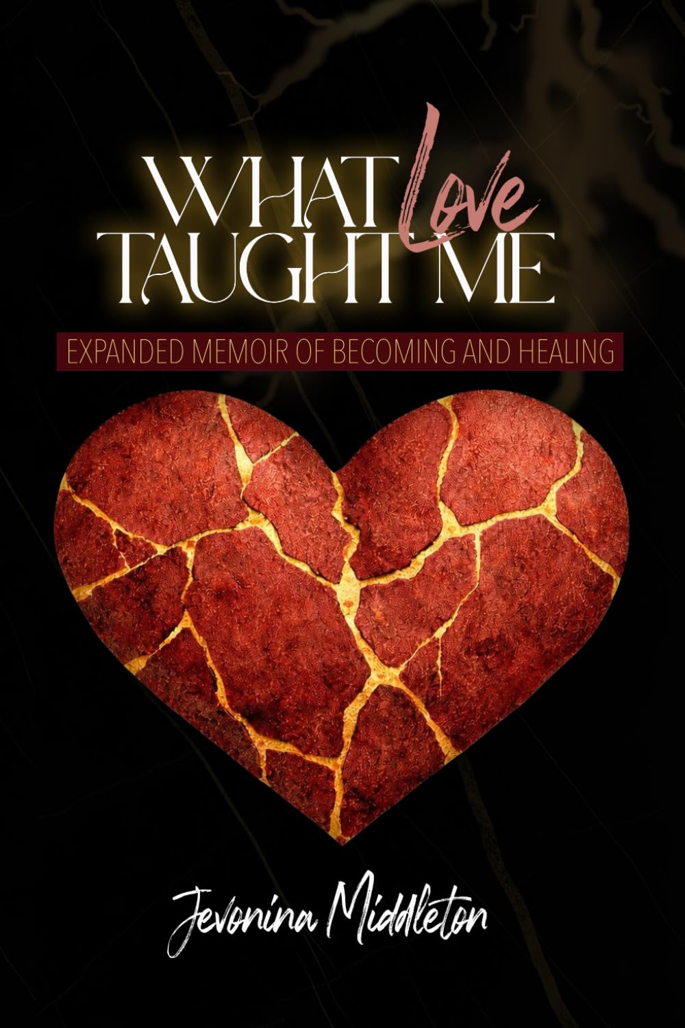 WHAT LOVE TAUGHT ME: Expanded Memoir Of Becoming And Healing