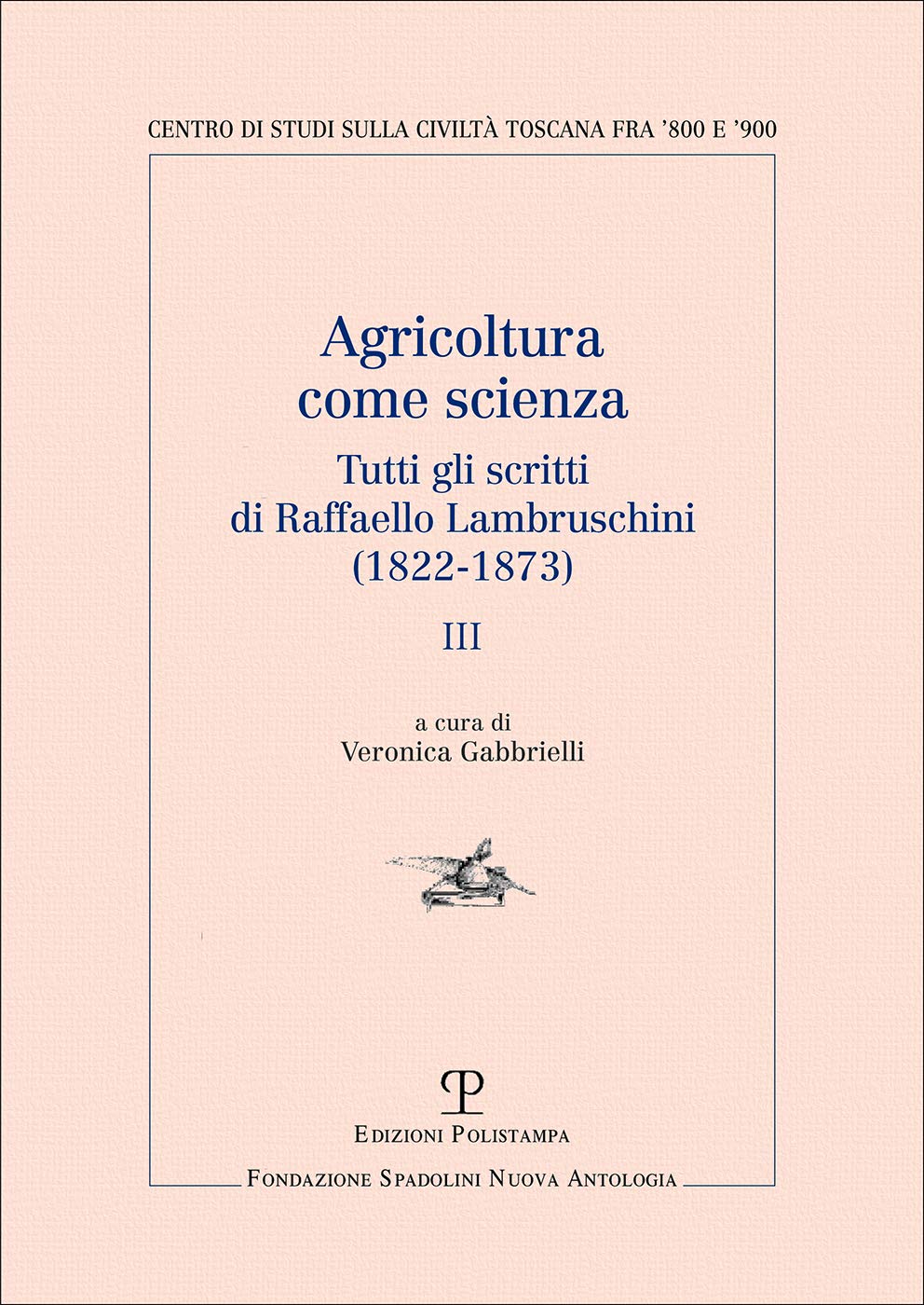 Agricoltura Come Scienza: Tutti Gli Scritti Di Raffaello Lambruschini 1822-1873 (Centro Studi Sulla Civiltà Toscana Fra 800 E 900 - Fondazione Spadolini Nuova Antologia)