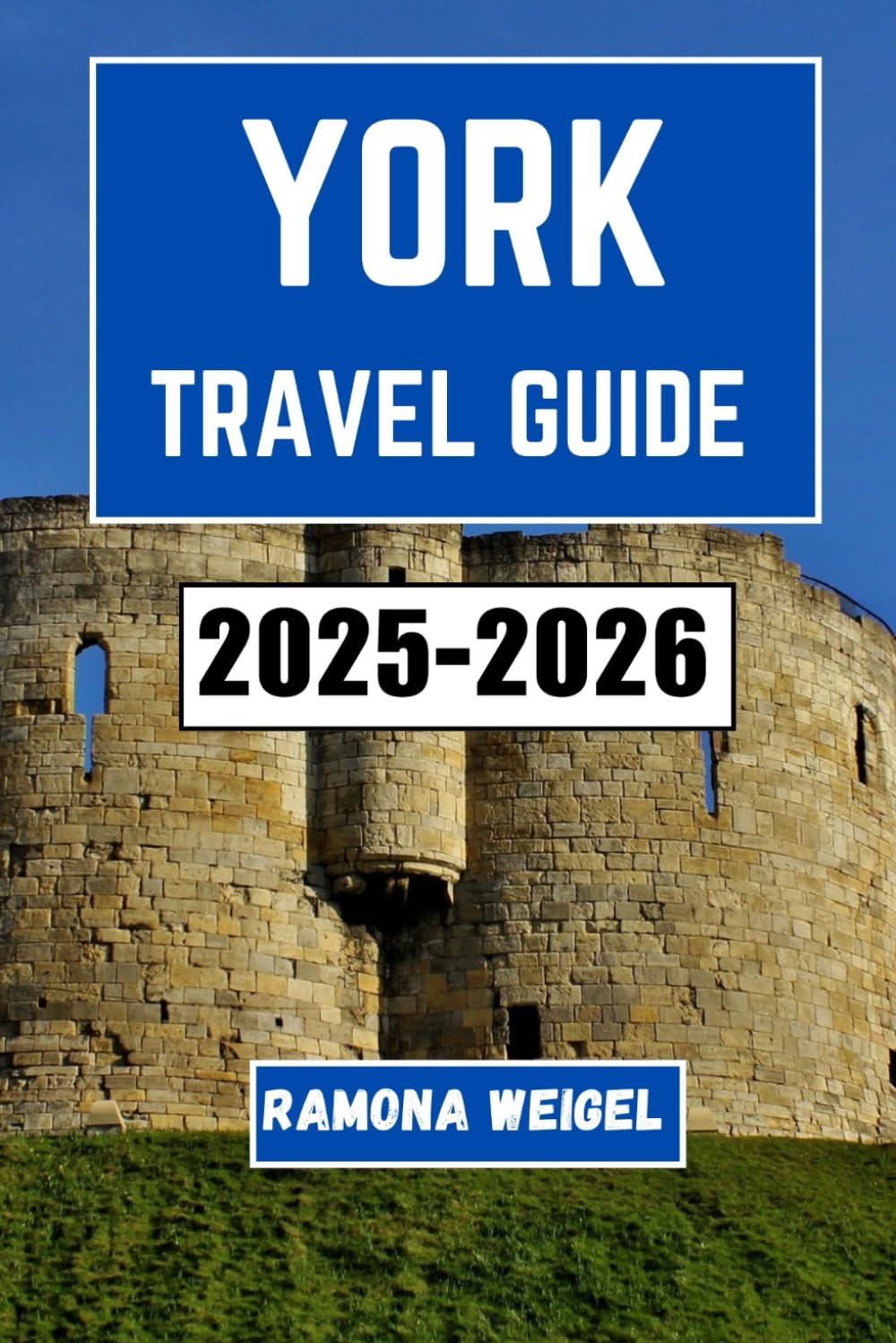YORK TRAVEL GUIDE 2025-2026: Explore the Rich Heritage, Vibrant Streets, Local Traditions, and Timeless Experiences in One of England’s Most Historic Cities