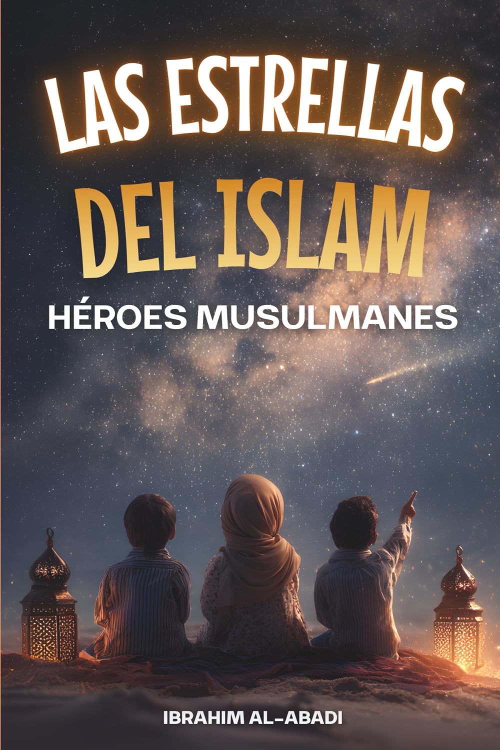 Las Estrellas del Islam - Cómo héroes musulmanes cambiaron el mundo: Una breve historia del Islam para niños (libros islamicos) (Libros Islámicos -