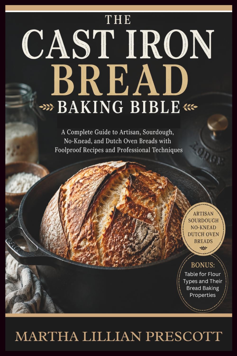 THE CAST IRON BREAD BAKING BIBLE: A Complete Guide to Artisan, Sourdough, No-Knead, and Dutch Oven Breads with Foolproof Recipes and Professional Techniques