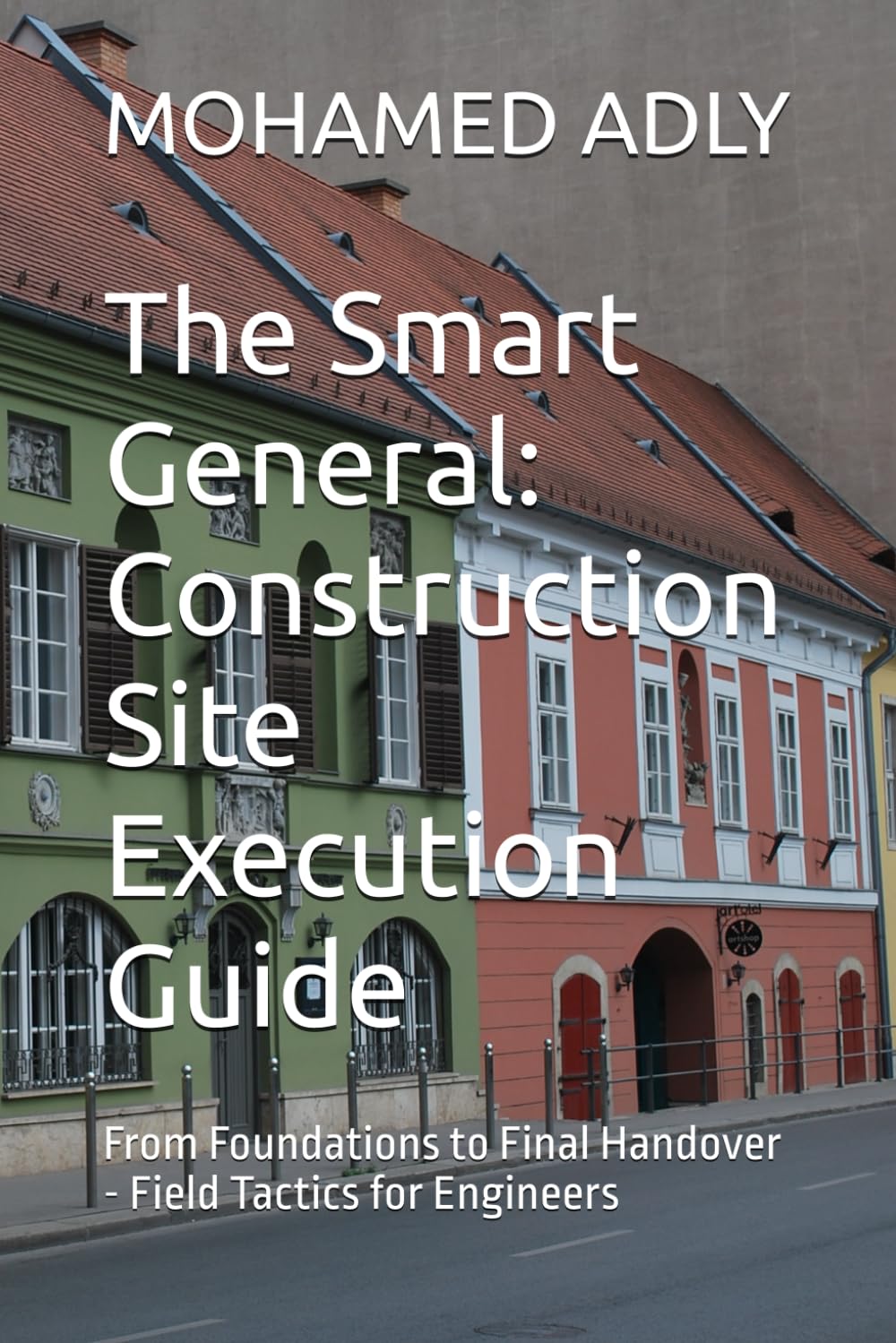 The Smart General: Construction Site Execution Guide: From Foundations to Final Handover - Field Tactics for Engineers