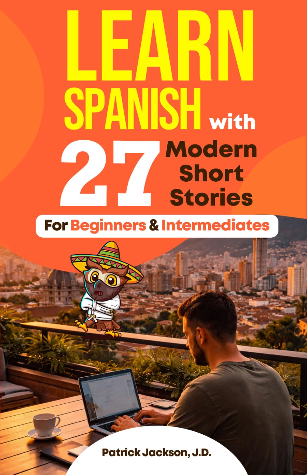 Learn Spanish with 27 Modern Short Stories for Beginners & Intermediates: Next-Gen Tales for Digital Nomads, Expats, Content Creators & Tech-Savvy Travelers – with Interactive Quizzes