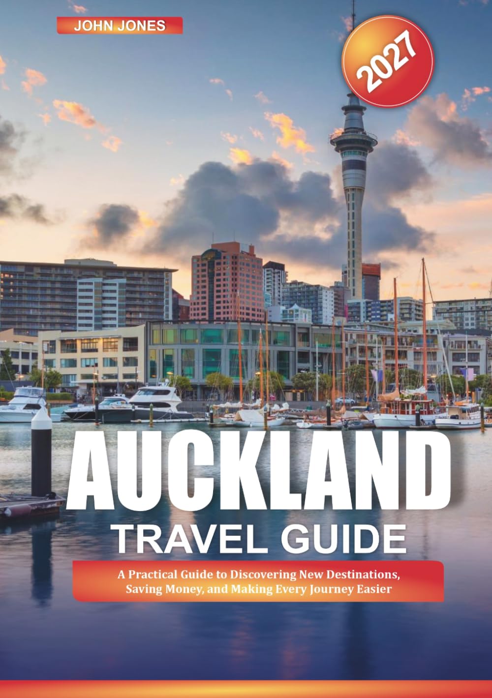 AUCKLAND TRAVEL GUIDE 2027: A Practical Guide to Discovering New Destinations, Saving Money, and Making Every Journey Easier