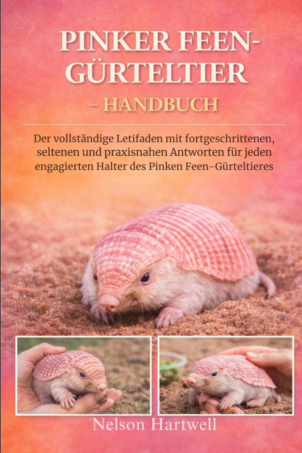 PINKER FEEN-GÜRTELTIER – HANDBUCH: Der vollständige Leitfaden mit fortgeschrittenen, seltenen und praxisnahen Antworten für jeden engagierten Halter des Pinken Feen-Gürteltieres