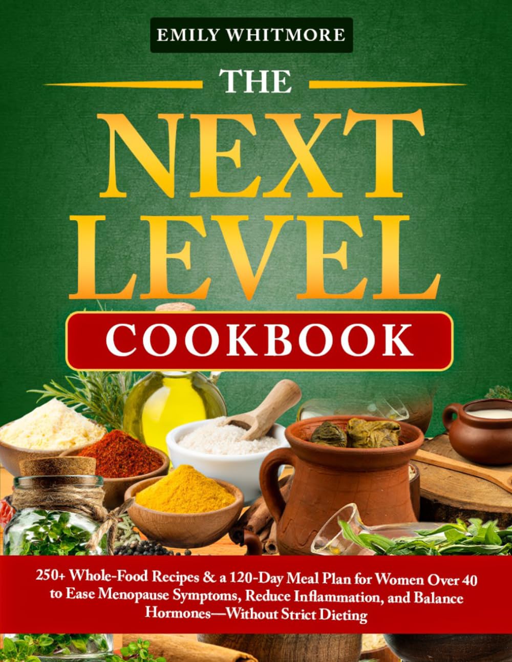 The Next Level Cookbook: 250+ Whole-Food Recipes & a 120-Day Meal Plan for Women Over 40 to Ease Menopause Symptoms, Reduce Inflammation, and Balance Hormones—Without Strict Dieting